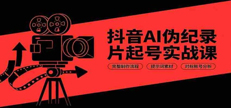 抖音AI伪纪录片起号实战课:完整制作流程,提示词素材,对标账号分析-一起发