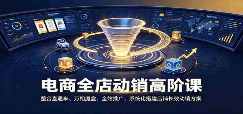 电商全店动销高阶课:整合直通车、万相魔盒、全站推广,系统化搭建店铺长效动销方案-一起发