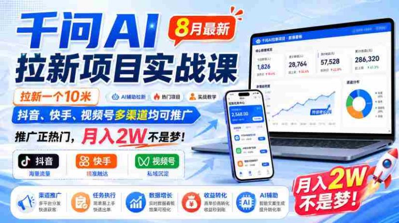 千问AI拉新项目实战课8月最新,拉新一个10米,抖音、快手、视频号多渠道均可推广,推广正热门,月入2W不是梦!-一起发