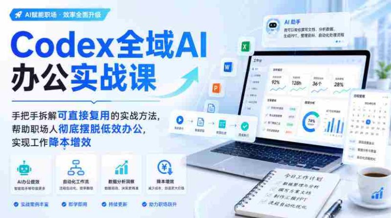 Codex全域AI办公实战课,手把手拆解可直接复用的实战方法,帮助职场人彻底摆脱低效办公,实现工作降本增效-一起发