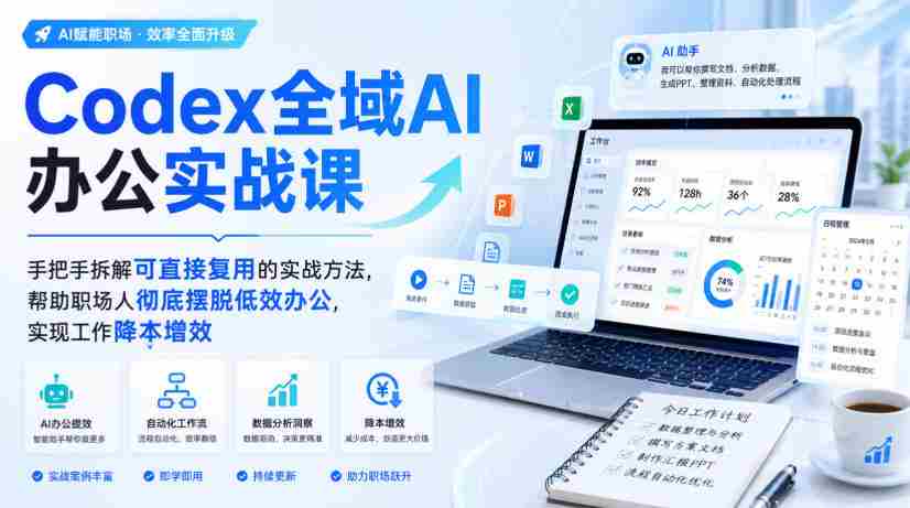 Codex全域AI办公实战课，手把手拆解可直接复用的实战方法，帮助职场人彻底摆脱低效办公，实现工作降本增效-一起发