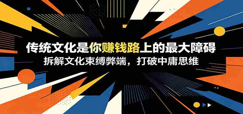 付费文章：《传统文化是你赚钱路上的最大障碍》拆解文化束缚弊端，打破中庸思维-一起发