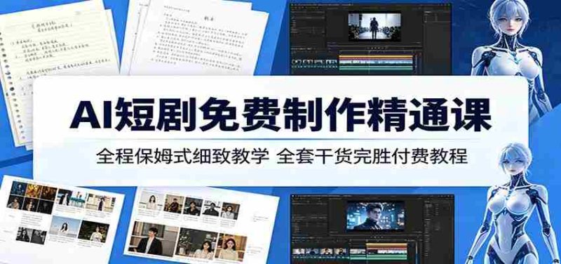 AI短剧免费制作精通课:全程保姆式细致教学,全套干货完胜付费教程-一起发