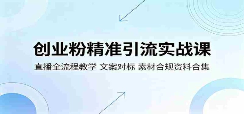创业粉精准引流实战课：直播全流程教学，文案对标，素材合规资料合集-一起发