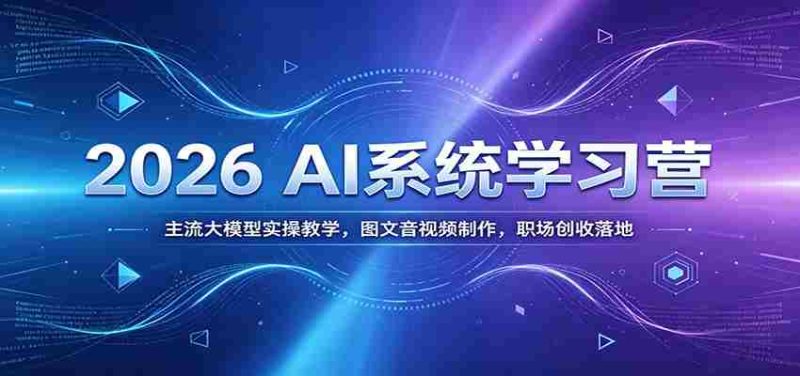 2026 AI系统学习营:主流大模型实操教学,图文音视频制作,职场创收落地-一起发