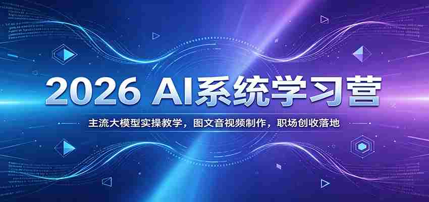 2026 AI系统学习营：主流大模型实操教学，图文音视频制作，职场创收落地-一起发