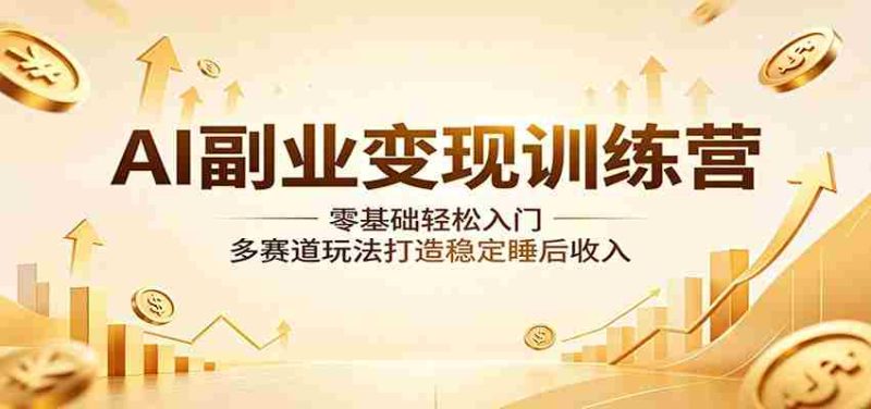 AI副业变现训练营:零基础轻松入门,多赛道玩法打造稳定睡后收入-一起发