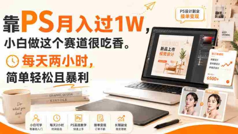 靠PS月入过1W,小白做这个赛道很吃香。每天两小时,简单轻松且暴利【揭秘】-一起发