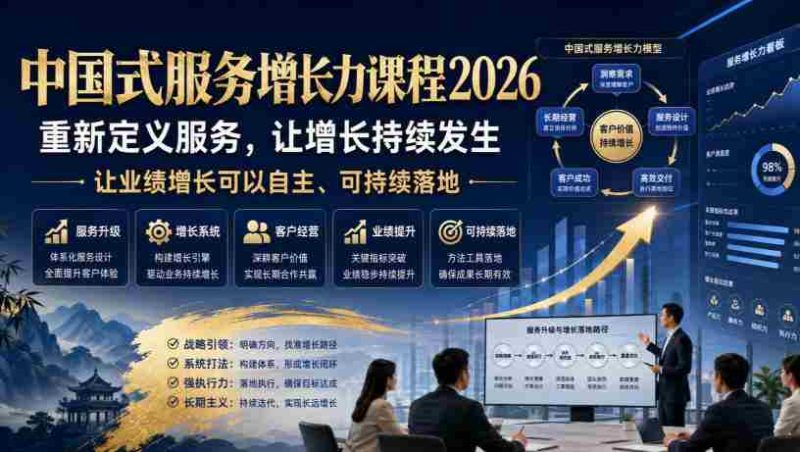 中国式服务增长力课程2026,重新定义服务,让增长持续发生,让业绩增长可以自主、可持续落地-一起发
