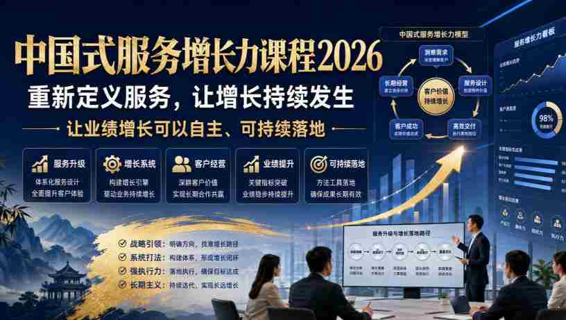 中国式服务增长力课程2026,重新定义服务,让增长持续发生,让业绩增长可以自主、可持续落地