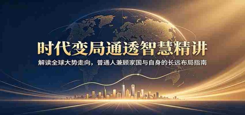时代变局通透智慧精讲：解读全球大势走向，普通人兼顾家国与自身的长远布局指南-一起发