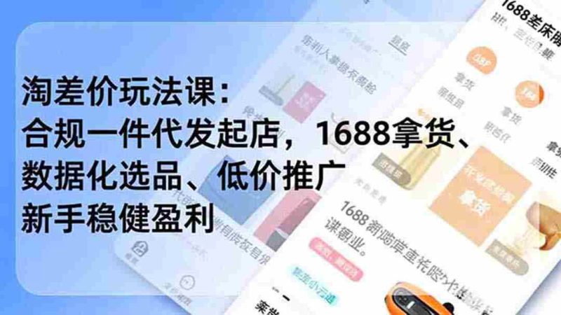 (19674期)淘差价玩法课:合规一件代发起店,1688拿货、数据化选品、低价推广,新手稳健盈利(更新7月)-一起发