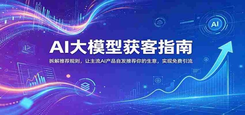 AI大模型获客指南:拆解推荐规则,让主流AI产品自发推荐你的生意 ,实现免费引流-一起发