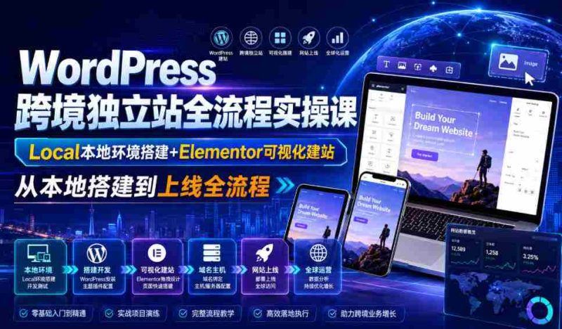 WordPress跨境独立站全流程实操课|Local本地环境搭建+Elementor可视化建站,从本地搭建到上线全流程-一起发