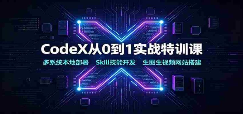 CodeX从0到1实战特训课：多系统本地部署，Skill技能开发，生图生视频网站搭建-一起发