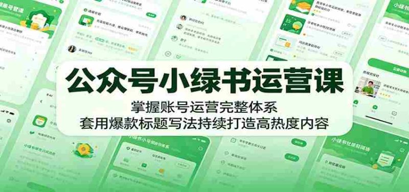公众号小绿书运营课:掌握账号运营完整体系,套用爆款标题写法持续打造高热度内容-一起发