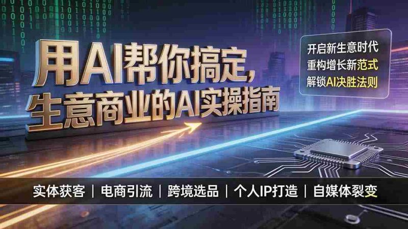 （19608期）用AI帮你搞定，生意商业的AI实操指南，开启新生意时代，重构增长新范式，解锁AI时代决胜法则-一起发
