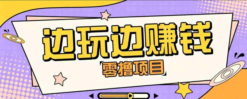 零成本零门槛边玩边赚钱的项目,多种操作思路,轻松月入10000+-一起发