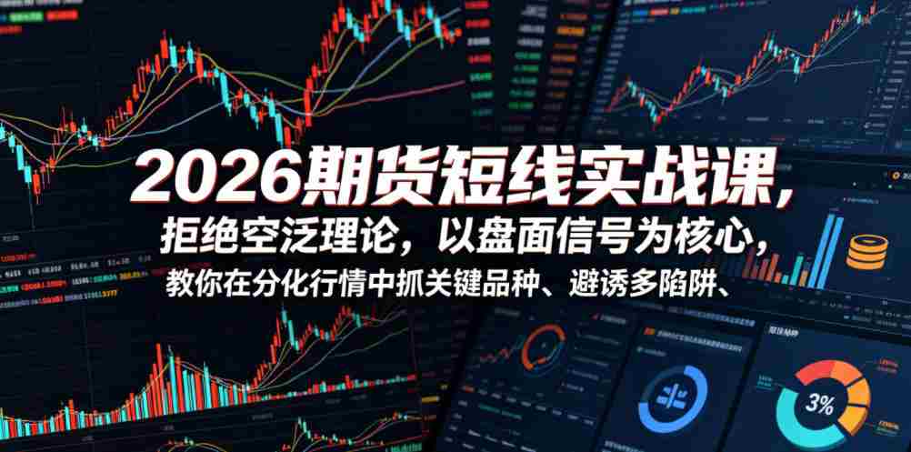2026期货短线实战课,拒绝空泛理论,以盘面信号为核心,教你在分化行情中抓关键品种、避诱多陷阱(更新0711)