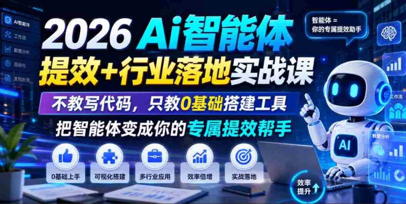 2026Ai智能体提效+行业落地实战课,不教写代码,只教0基础搭建工具把智能体变成你的专属提效帮手-一起发