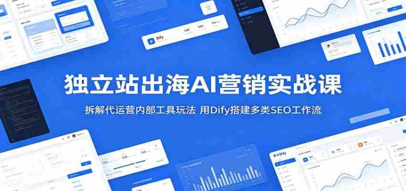 独立站出海AI营销实战课:拆解代运营内部工具玩法,用Dify搭建多类SEO工作流-一起发