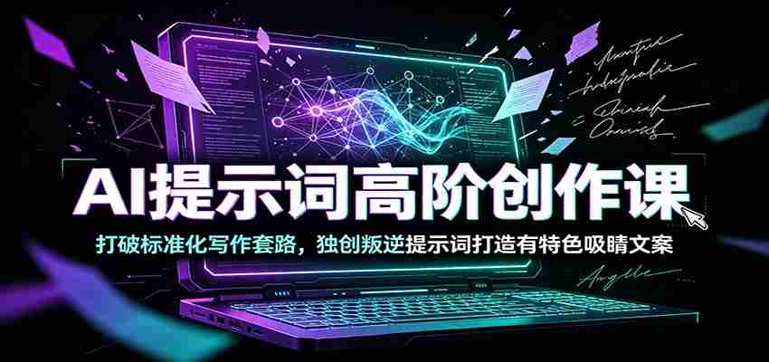 AI提示词高阶创作课：打破标准化写作套路，独创叛逆提示词打造有特色吸睛文案-一起发