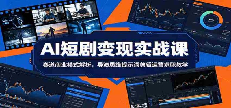 AI短剧变现实战课：赛道商业模式解析，导演思维提示词剪辑运营求职教学-一起发