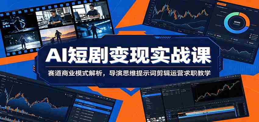 AI短剧变现实战课：赛道商业模式解析，导演思维提示词剪辑运营求职教学-一起发
