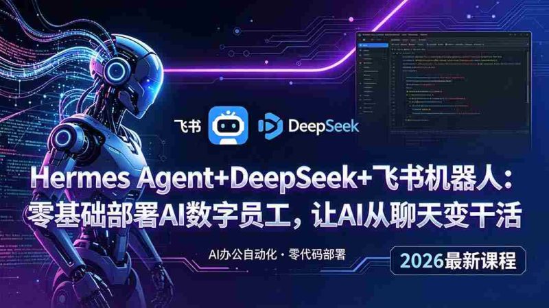 (18949期)Hermes Agent+DeepSeek+飞书机器人:零基础部署AI数字员工,让AI从聊天变干活-一起发