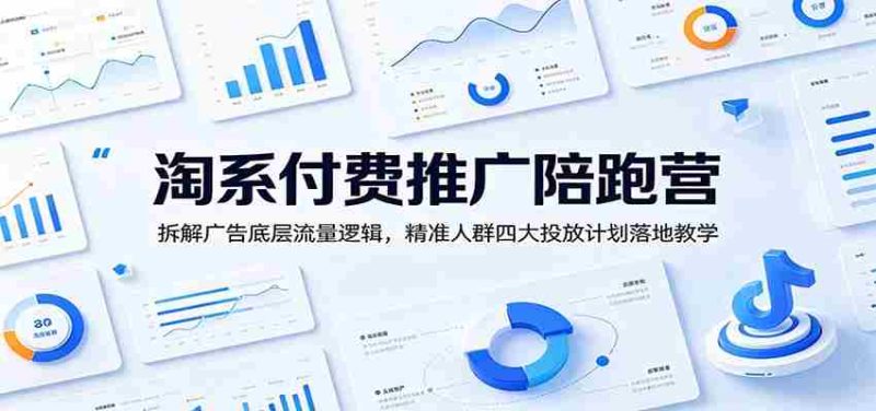 淘系付费推广陪跑营:拆解广告底层流量逻辑,精准人群四大投放计划落地教学-一起发