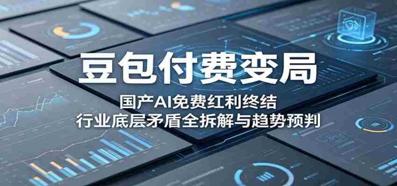 豆包付费变局:国产AI免费红利终结,行业底层矛盾全拆解与趋势预判-一起发