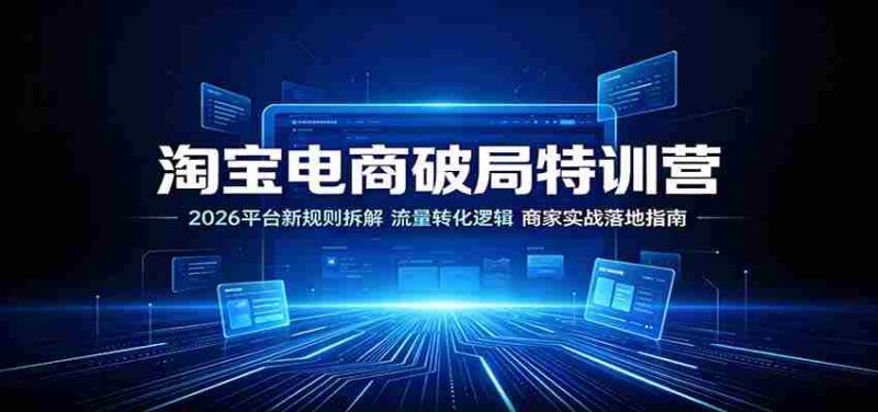 淘宝电商破局特训营:2026平台新规则拆解,流量转化逻辑,商家实战落地指南-一起发