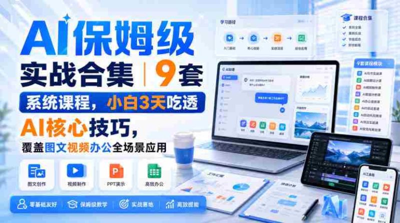 AI保姆级实战合集|9套系统课程,小白3天吃透AI核心技巧,覆盖图文视频办公全场景应用-一起发