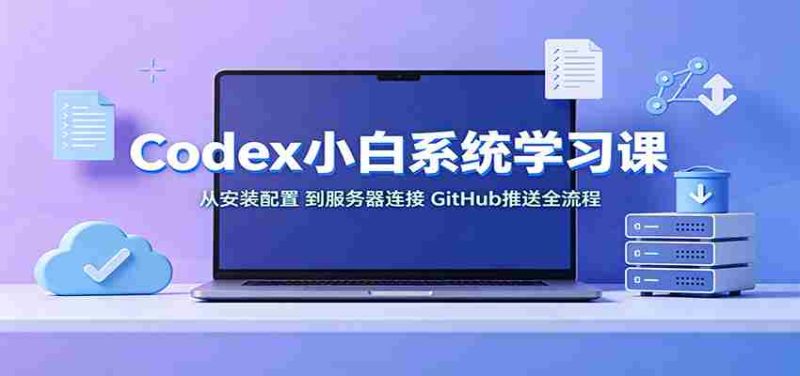 Codex小白系统学习课：小从安装配置，到服务器连接、GitHub推送全流程-一起发