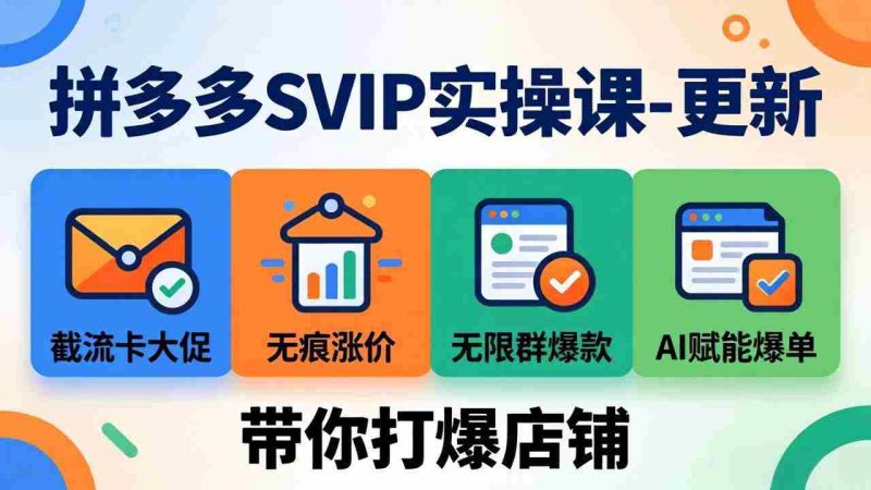 (19626期)拼多多SVIP实操课-26年7月,截流卡大促+无痕涨价+无限群爆款+AI赋能爆单新玩法,带你打爆店铺-一起发