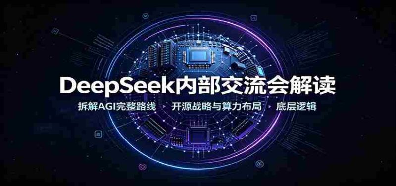 DeepSeek内部交流会解读:拆解AGI完整路线,开源战略与算力布局底层逻辑-一起发