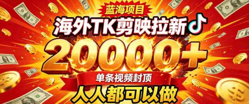 海外TK拉新最新玩法,剪映就能做,不用经验不用粉丝,单条视频收益上限2W+-一起发