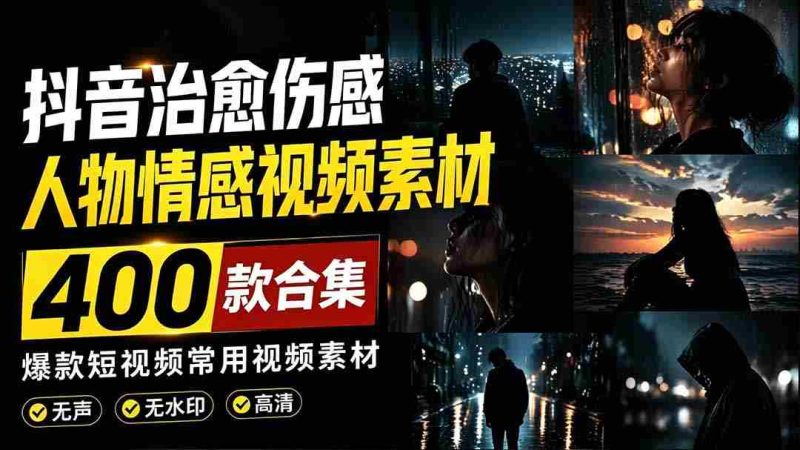 （19227期）爆款短视频常用视频素材！抖音治愈伤感人物情感视频素材，400款合集，无声无水印，视频感氛围拉满-一起发