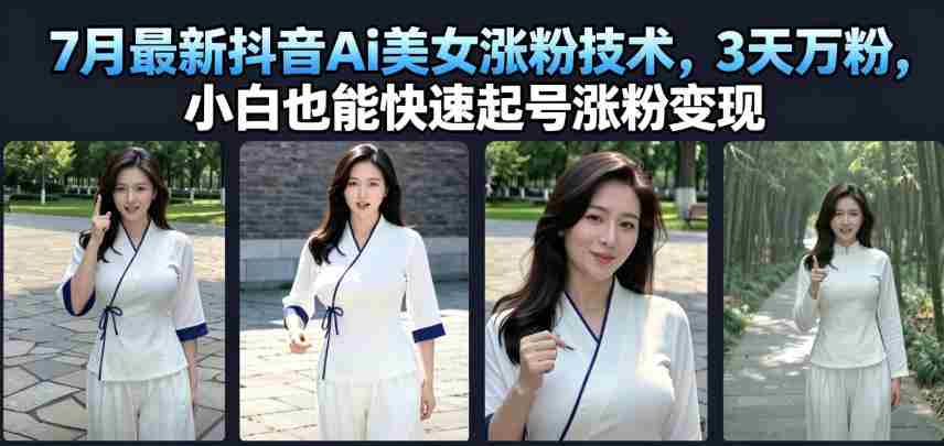 7月最新抖音Ai美女涨粉技术，3天万粉，小白也能快速起号涨粉变现-一起发