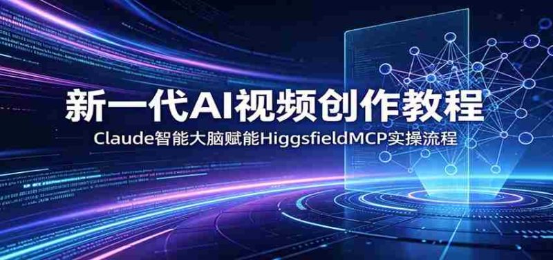 新一代AI视频创作教程:Claude智能大脑赋能,HiggsfieldMCP实操流程-一起发