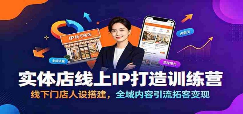 实体店线上IP打造训练营：线下门店人设搭建，全域内容引流拓客变现-一起发