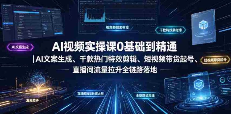 AI视频实操课0基础到精通｜AI文案生成、千款热门特效剪辑、短视频带货起号、直播间流量拉升全链路落地-一起发