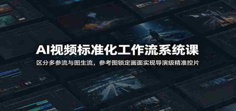 AI视频标准化工作流系统课:区分多参流与图生流,参考图锁定画面实现导演级精准控片-一起发