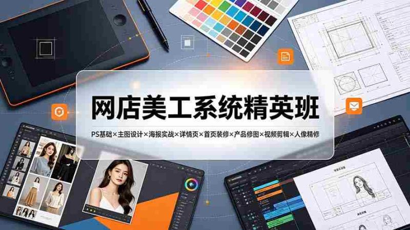 (19435期)网店美工系统精英班-7月:PS基础×主图设计×海报实战×详情页×首页装修×产品修图×视频剪辑×人像精修。-一起发
