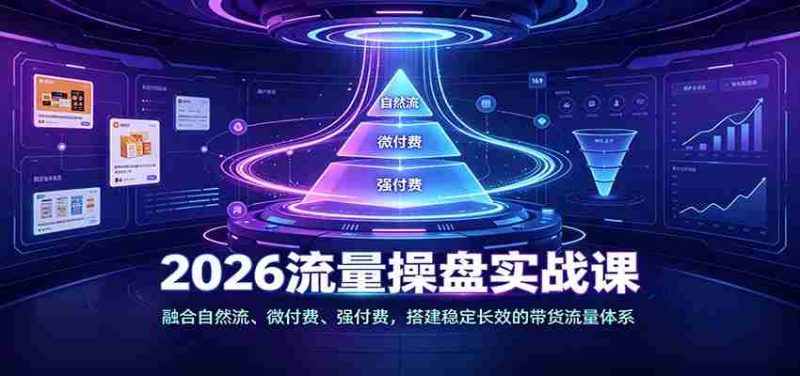2026流量操盘实战课:融合自然流、微付费、强付费,搭建稳定长效的带货流量体系-一起发