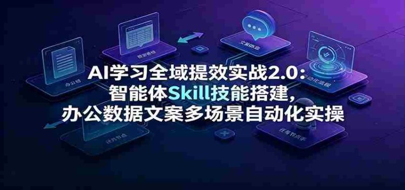 AI学习全域提效实战2.0:智能体Skill技能搭建,办公数据文案多场景自动化实操-一起发
