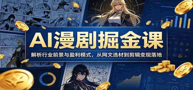 AI漫剧掘金课:解析行业前景与盈利模式,从网文选材到剪辑变现落地-一起发