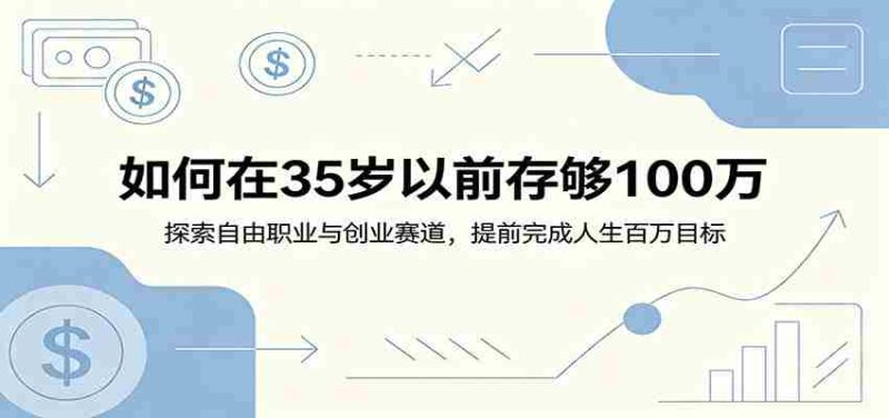 如何在35岁以前存够100万:探索自由职业与创业赛道,提前完成人生百万目标-一起发