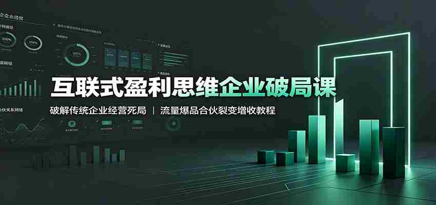 互联式盈利思维企业破局课：破解传统企业经营死局，流量爆品合伙裂变增收教程-一起发