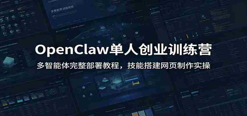 OpenClaw单人创业训练营：多智能体完整部署教程，技能搭建网页制作实操-一起发